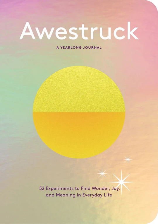 Awestruck: 52 Experiments to Find Wonder, Joy, and Meaning in Everyday Life? A Yearlong Journal